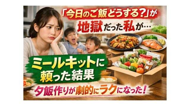 「今日のご飯どうする？」が地獄だったワンオペ育児ママがミールキットに頼った体験談