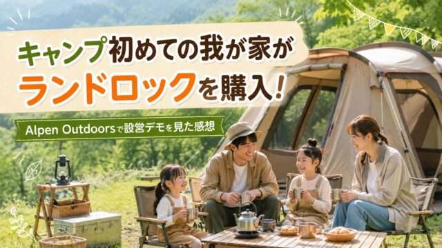 キャンプ初めての家族がランドロックを購入し、Alpen Outdoorsで設営デモを見た感想を紹介するアイキャッチ画像